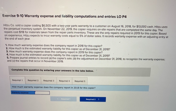 Exercise 9-10 Warranty expense and liability computations and entries LO P4 Hitzu Co. sold a copier costing $6,500 with a two