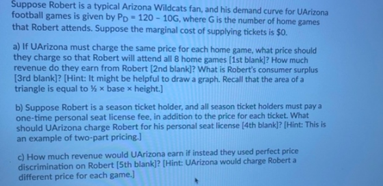 Suppose Robert is a typical Arizona Wildcats fan, and his demand curve for UArizona football games is given by Pp = 120 - 10G