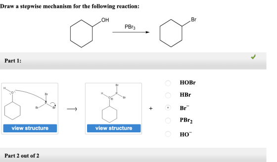 Draw a stepwise mechanism for the following reaction: ОН mo PBr3 Part 1: HOBr HBr + 0 Br- PBr2 view structure view structure