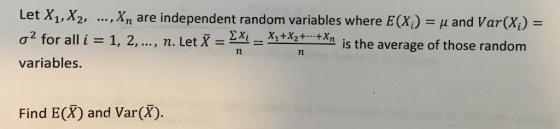 Let X1, X2, , xn are independent random variables where E(X)-? and Var(X) ?2 for all i = 1, 2, , n. Let X-24-xitx2+--+Xy variables. is the average of those random Find E(X) and Var(X).