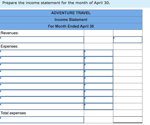 Prepare the income statement for the month of April 30. ADVENTURE TRAVEL Income Statement For Month Ended April 30 Revenues: