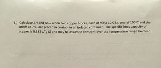3.) Calculate AH and Astot when two copper blocks, each of mass 10.0 kg, one at 100°C and the other at 0°C, are placed in con