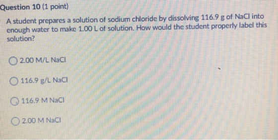 Question 10 (1 point) A student prepares a solution of sodium chloride by dissolving 116.9 g of NaCl into enough water to mak
