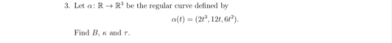 3. Let a: R+R be the regular curve defined by a(t) = (213, 121, 61). Find B, K and .