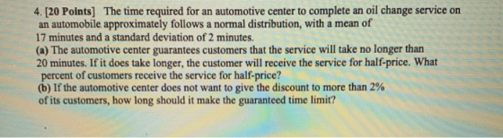 4. [20 Points) The time required for an automotive center to complete an oil change service on an automobile approximately fo