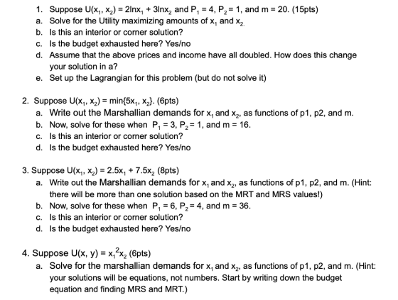 1. Suppose U(X1, X2) = 2lnx, + 3lnx, and P, = 4, P2 = 1, and m = 20. (15pts) a. Solve for the Utility maximizing amounts of x