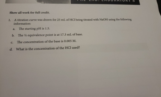 II vino Show all work for full credit. 1. A titration curve was drawn for 25 mL of HCl being titrated with NaOH using the fol