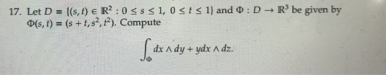 17. Let D = {(s, t) € R2 : 03831, 0 st s 1) and 0 :D → Rºbe given by O(s, t) = (s + t, s2,1). Compute dx A dy + ydx a dz.