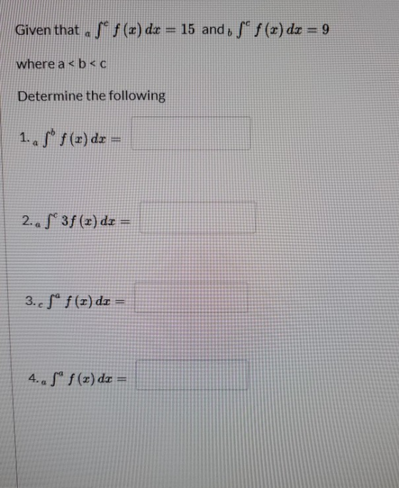 Given that , Jº f (x) dx = 15 and , S | (r) dx = 9 where a <b<c Determine the following 1. a Sº f (x) dx = 2. Sº 3f (x) di =