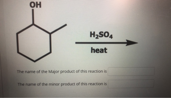 он H2SO4 heat The name of the Major product of this reaction is The name of the minor product of this reaction is