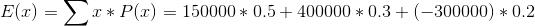 E(x) = \sum x * P(x) = 150000 * 0.5 + 400000 * 0.3 + (-300000) * 0.2
