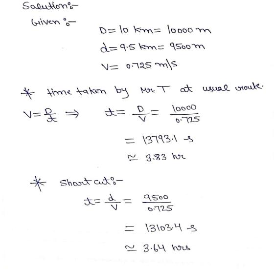Salutions Given o D=10 km= 10ooom d=9.5km= 950om V= 0.726 ms * time taken by Mr. T at usual vroute. = N=C t= 유 = loooo 0 725