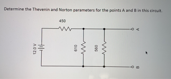 Determine the Thevenin and Norton parameters for the points A and B in this circuit. 450 - O< 12.0 V 610 560 O