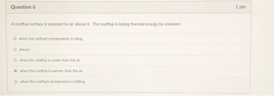 Question 6 1 pts A rooftop surface is exposed to air above it. The rooftop is losing thermal energy by emission O when the ro