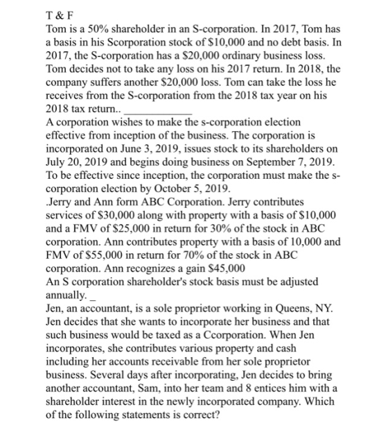 T&F Tom is a 50% shareholder in an S-corporation. In 2017, Tom has a basis in his Scorporation stock of $10,000 and no debt b