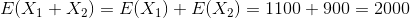 E(X1 + X2) = E(X1) + E(X2) = 1100 + 900 = 2000