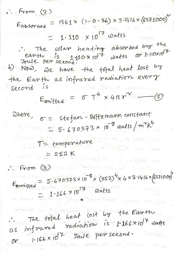 from 2) ni Eabsorbed = 1361 x (1-0.36) * 3.1416 * (6371000) 1. 110 x 1017 watts the The solar heating absorbed by earth is 1