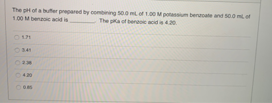 The pH of a buffer prepared by combining 50.0 mL of 1.00 M potassium benzoate and 50.0 mL of 1.00 M benzoic acid is The pka o