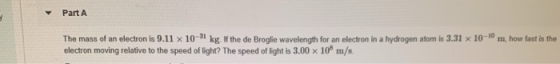 Part A m, how fast is the The mass of an electron is 9.11 x 10-5 kg. If the de Broglie wavelength for an electron in a hydrog