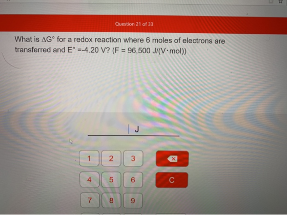 Question 21 of 33 What is AGº for a redox reaction where 6 moles of electrons are transferred and E° =-4.20 V? (F = 96,500 J/