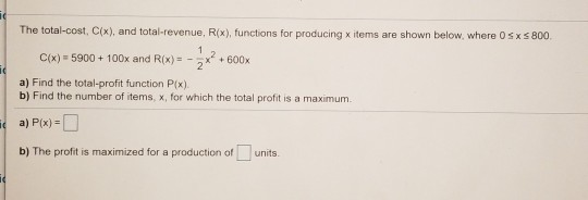 The total-cost, C(x), and total revenue, R(x), functions for producing x items are shown below, where 0 SXS 800 C(x) = 5900 +