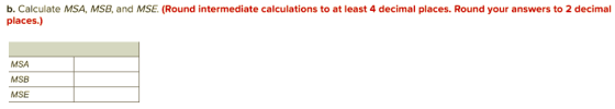 b. Calculate MSA, MSB, and MSE. (Round intermediate calculations to at least 4 decimal places. Round your answers to 2 decimal places.) MSA MSB MSE