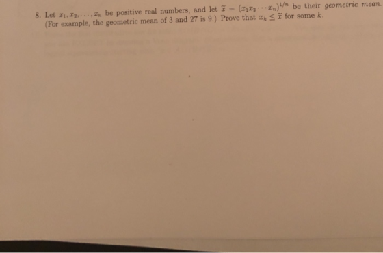 8. Let 띠,22, , z,, be positive real numbers, and let ~ = (z,a2 xn)Un be their geometric mean. (For example, the geometric mea