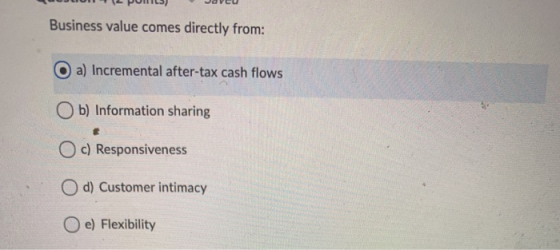 POHLS) Javeu Business value comes directly from: a) Incremental after-tax cash flows Ob) Information sharing Oc) Responsivene