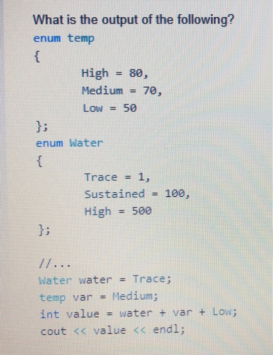 What is the output of the following? enum temp { = High = 80, Medium 70, Low = 50 enum Water ܒܚܝܢ Trace = 1, Sustained = High