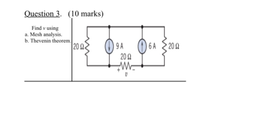 Question 3. (10 marks) Find v using a. Mesh analysis. b. Thevenin theorem 0 20 Ω 9 A 6A 20 Ω 200