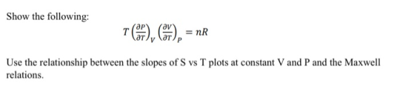 Show the following: 7 (9), C7), = nR Use the relationship between the slopes of S vs T plots at constant V and P and the Maxw