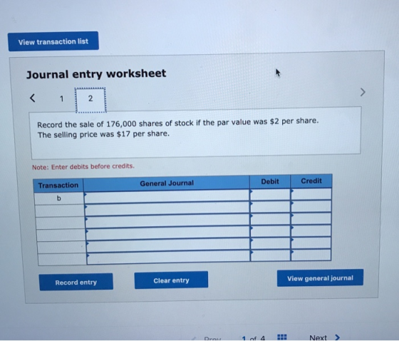 View transaction list Journal entry worksheet Record the sale of 176,000 shares of stock if the par value was $2 per share. T