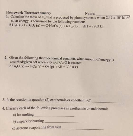 Homework Thermochemistry Name: 1. Calculate the mass of O2 that is produced by photosynthesis when 2.49 x 10° kJ of solar ene