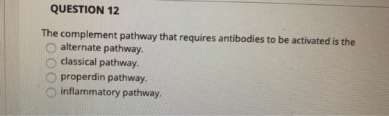 QUESTION 12 The complement pathway that requires antibodies to be activated is the alternate pathway. classical pathway. prop