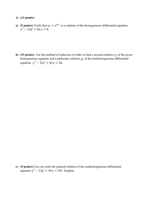 2) (25 points) a) (5 points) Verify that y= eat is a solution of the homogeneous differential equation y - 12y + 36 y = 0.