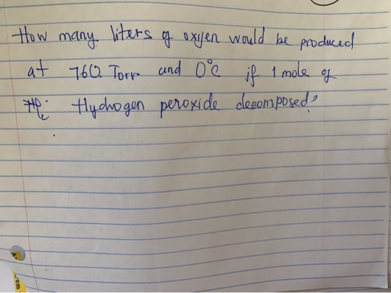 How at the many liters of oxigen would be produced 760. Torr and De if I mole of tychogen peroxide decomposed