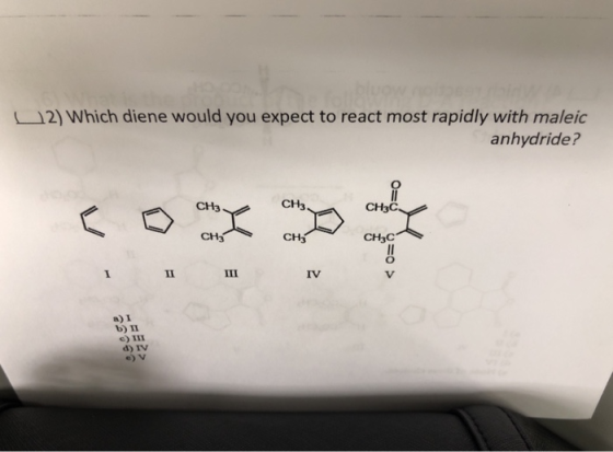 12) Which diene would you expect to react most rapidly with maleic anhydride? CH3 CH3 CH3C CH3 CH3 CH3C IV a) I b) Ⅱ d) IV e)