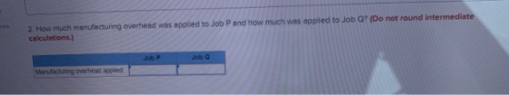 2. How much manufacturing overhead was applied to Job P and how much was applied to Job Q? (Do not round intermediate calcula