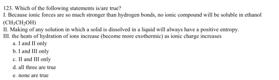 123. Which of the following statements is/are true? I. Because ionic forces are so much stronger than hydrogen bonds, no ioni