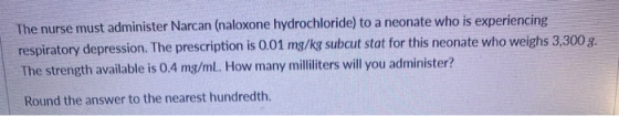 The nurse must administer Narcan (naloxone hydrochloride) to a neonate who is experiencing respiratory depression. The prescr