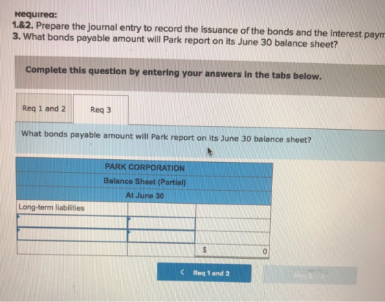 Requirea: 1.&2. Prepare the journal entry to record the issuance of the bonds and the interest payn 3. What bonds payable amo