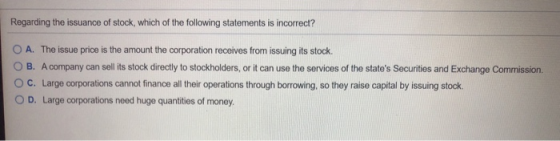 Regarding the issuance of stock, which of the following statements is incorrect? O A. The issue price is the amount the corpo