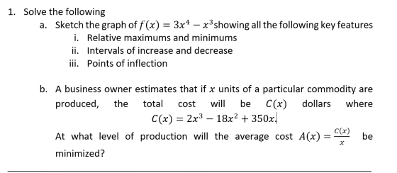 1. Solve the following a. Sketch the graph of f (x) = 3x4 – x3 showing all the following key features i. Relative maximums an