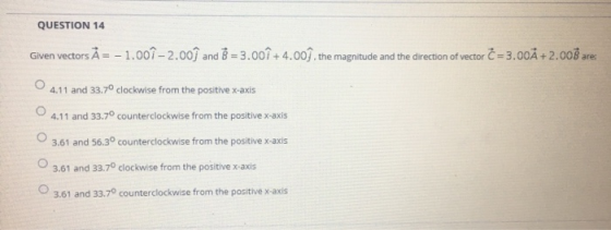 QUESTION 14 Given vectors .= - 1.00 - 2.00h and B = 3.00î +4.00ſ, the magnitude and the direction of vector C = 3.00Ă +2.00B