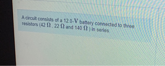 A circuit consists of a 12.0-V battery connected to three resistors (42 82.22 1 and 140 12 ) in series
