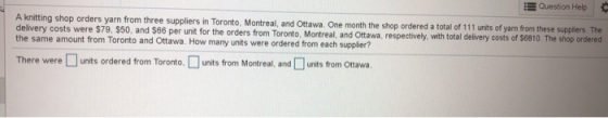 Question Help A knitting shop orders yarn from three suppliers in Toronto, Montreal, and Ottawa, One month the shop ordered a