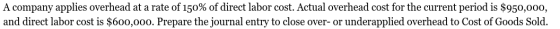 A company applies overhead at a rate of 150% of direct labor cost. Actual overhead cost for the current period is $950,000, a