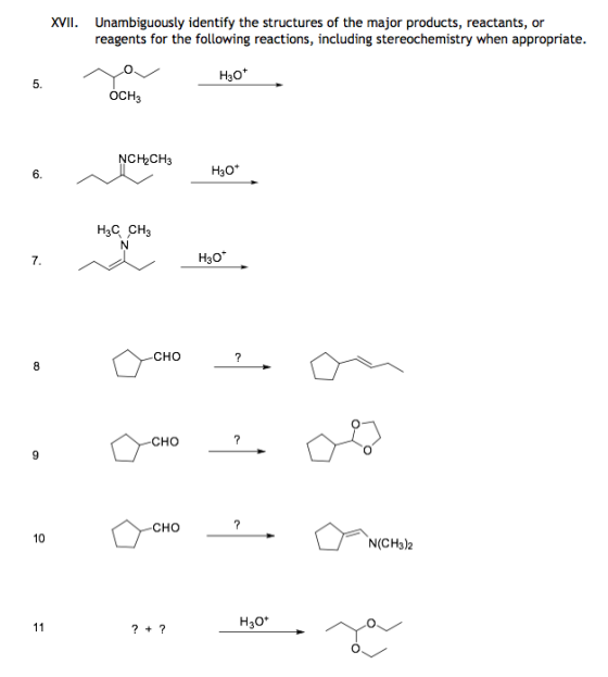 XVII Unambiguously identify the structures of the major products, reactants, or reagents for the following reactions, including stereochemistry when appropriate. H30+ 5. OCH3 NCH2CH3 6. H30 CHO CHO 9 CHO 10 N(CH3)2 H3O+