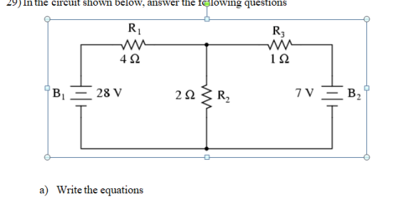 29) In the circuit shown below, answer the clowing questions R R3 492 122 B = 28 V 212 R2 71 – B2 0 a) Write the equations