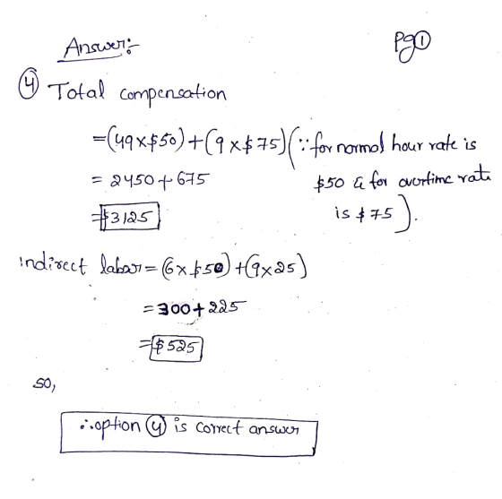 Answer: © ego Total compensation =(49x$50)+(9x$75)( :: for normed hour rate is = 2450 +675 #3125 is 475) indirect labor=6x650
